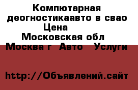 Компютарная деогностикаавто в свао › Цена ­ 500 - Московская обл., Москва г. Авто » Услуги   